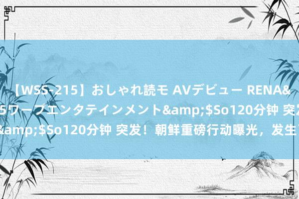 【WSS-215】おしゃれ読モ AVデビュー RENA</a>2012-10-05ワープエンタテインメント&$So120分钟 突发！朝鲜重磅行动曝光，发生了什么？