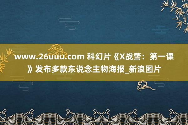 www.26uuu.com 科幻片《X战警：第一课》发布多款东说念主物海报_新浪图片